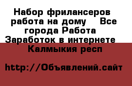 Набор фрилансеров (работа на дому) - Все города Работа » Заработок в интернете   . Калмыкия респ.